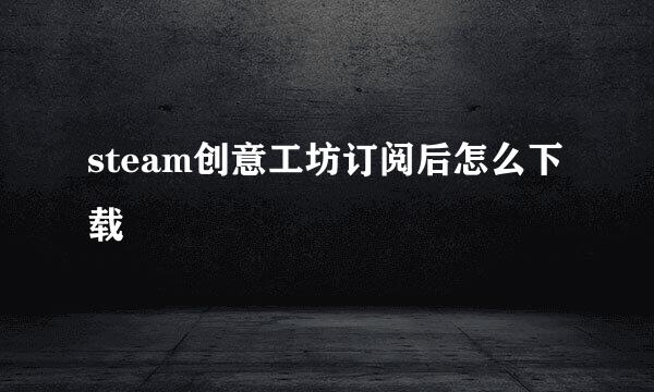 steam创意工坊订阅后怎么下载