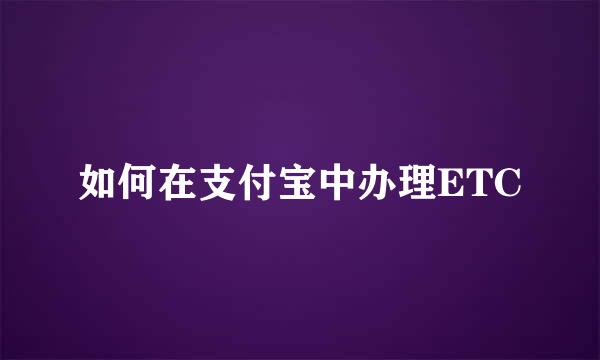 如何在支付宝中办理ETC