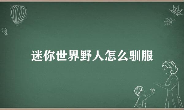 迷你世界野人怎么驯服