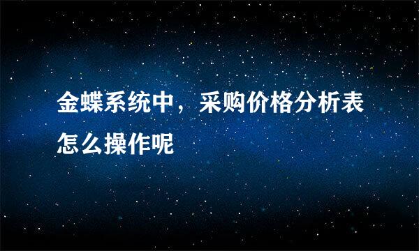 金蝶系统中，采购价格分析表怎么操作呢