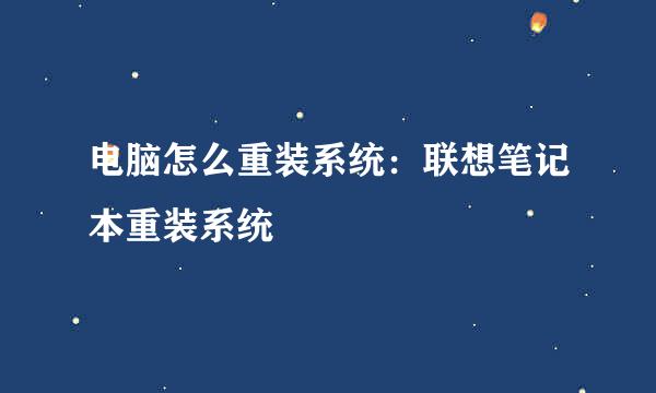 电脑怎么重装系统：联想笔记本重装系统