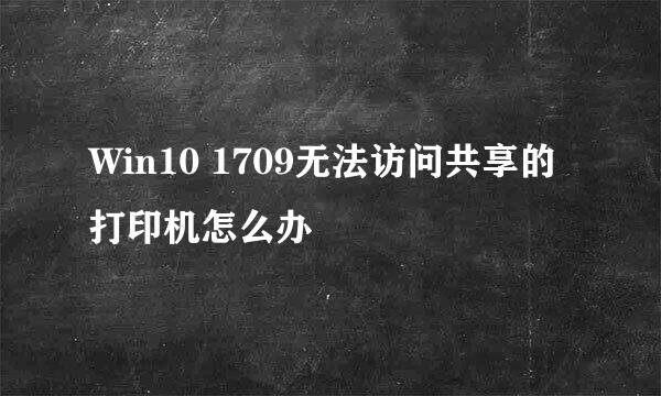 Win10 1709无法访问共享的打印机怎么办