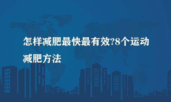 怎样减肥最快最有效?8个运动减肥方法