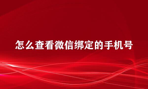 怎么查看微信绑定的手机号