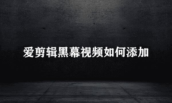 爱剪辑黑幕视频如何添加