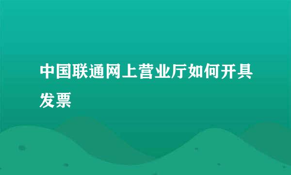 中国联通网上营业厅如何开具发票