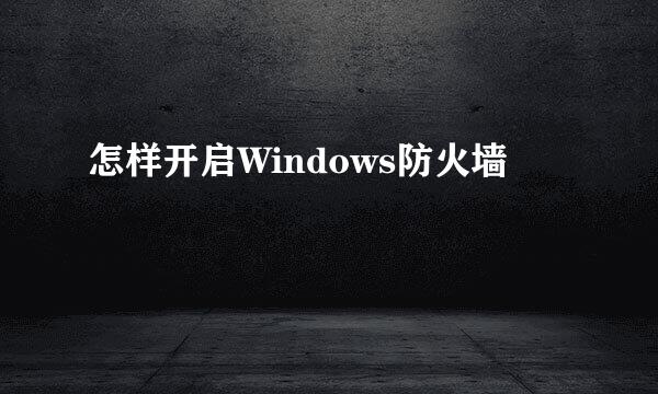 怎样开启Windows防火墙
