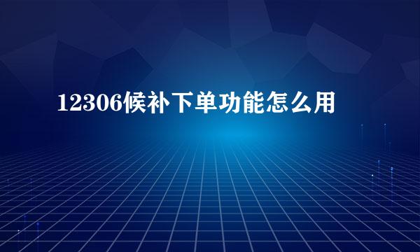 12306候补下单功能怎么用
