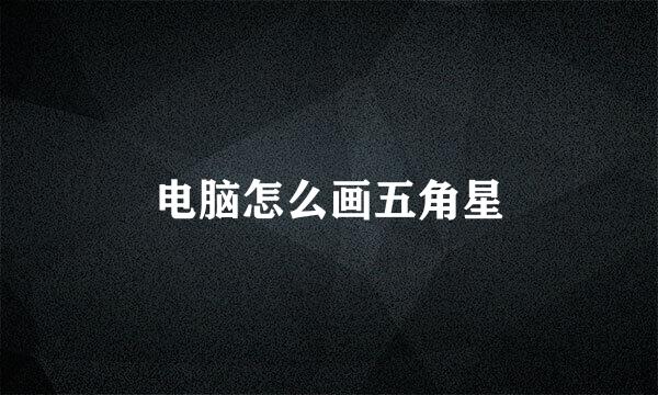 电脑怎么画五角星