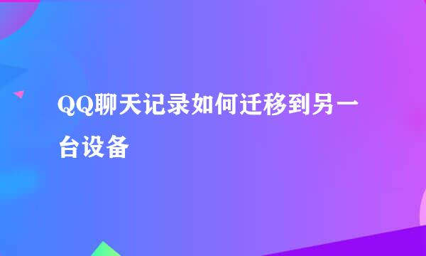 QQ聊天记录如何迁移到另一台设备