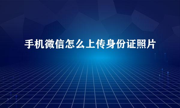 手机微信怎么上传身份证照片