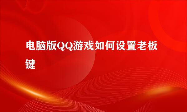 电脑版QQ游戏如何设置老板键