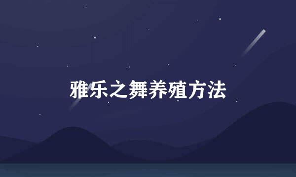 雅乐之舞养殖方法