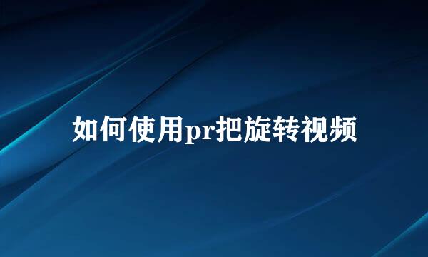 如何使用pr把旋转视频