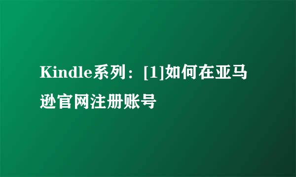 Kindle系列：[1]如何在亚马逊官网注册账号