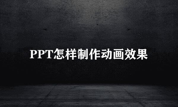 PPT怎样制作动画效果