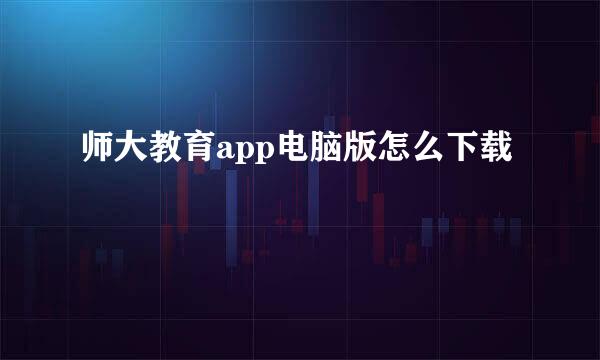 师大教育app电脑版怎么下载