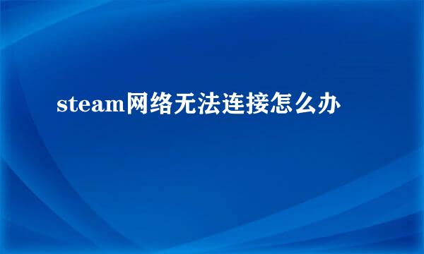 steam网络无法连接怎么办