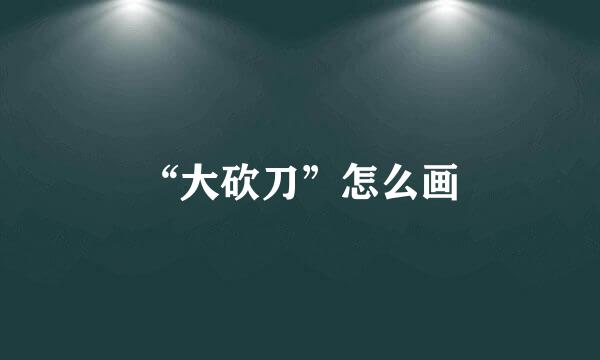 “大砍刀”怎么画
