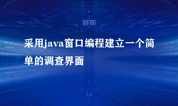 采用java窗口编程建立一个简单的调查界面
