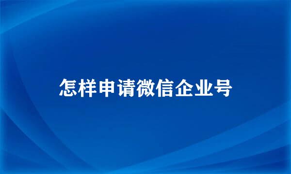 怎样申请微信企业号
