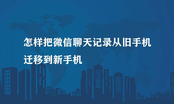 怎样把微信聊天记录从旧手机迁移到新手机