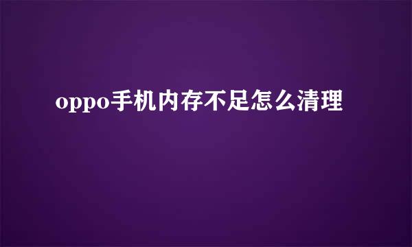 oppo手机内存不足怎么清理