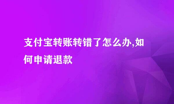 支付宝转账转错了怎么办,如何申请退款