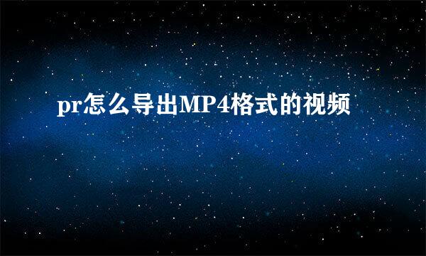 pr怎么导出MP4格式的视频