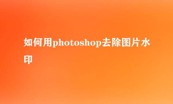 如何用photoshop去除图片水印
