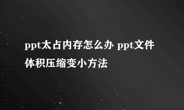 ppt太占内存怎么办 ppt文件体积压缩变小方法