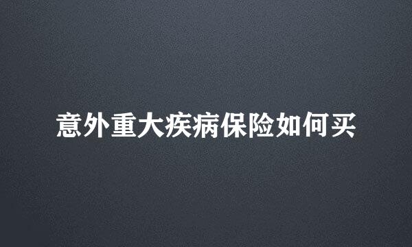 意外重大疾病保险如何买