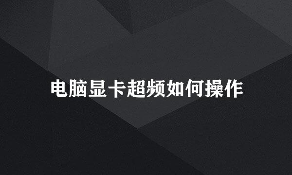 电脑显卡超频如何操作