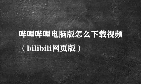 哔哩哔哩电脑版怎么下载视频（bilibili网页版）