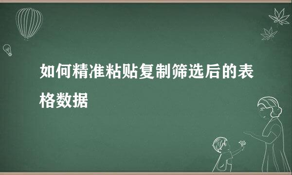 如何精准粘贴复制筛选后的表格数据