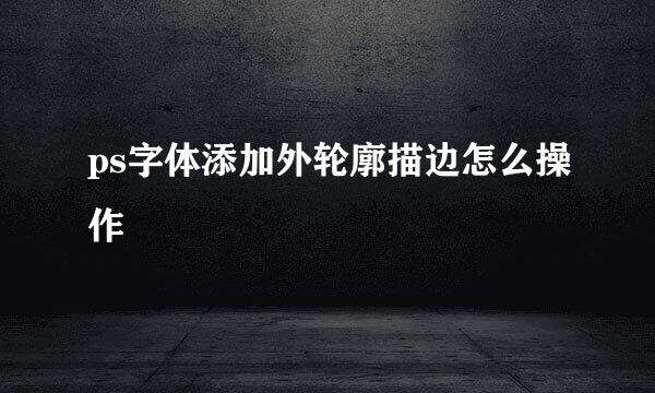 ps字体添加外轮廓描边怎么操作