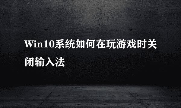 Win10系统如何在玩游戏时关闭输入法