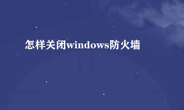 怎样关闭windows防火墙