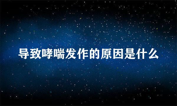 导致哮喘发作的原因是什么