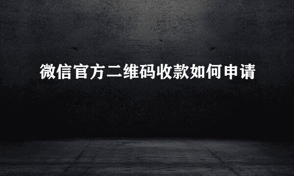 微信官方二维码收款如何申请