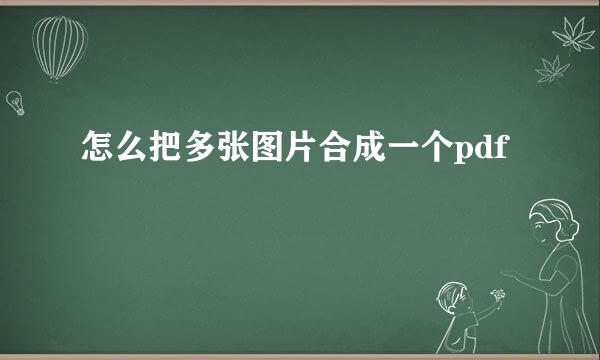怎么把多张图片合成一个pdf