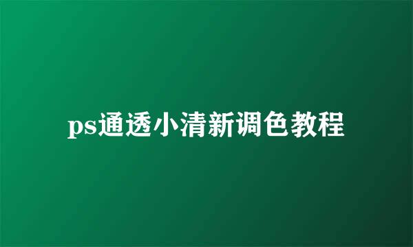 ps通透小清新调色教程