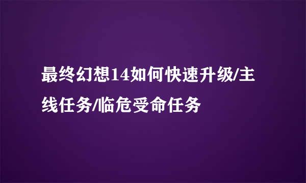 最终幻想14如何快速升级/主线任务/临危受命任务