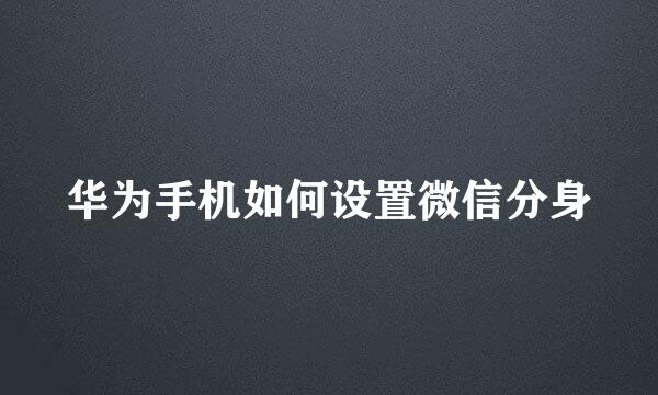 华为手机如何设置微信分身