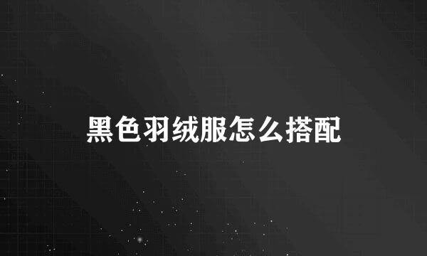 黑色羽绒服怎么搭配