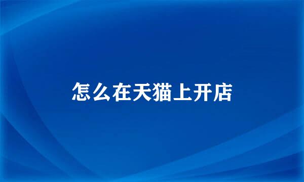 怎么在天猫上开店