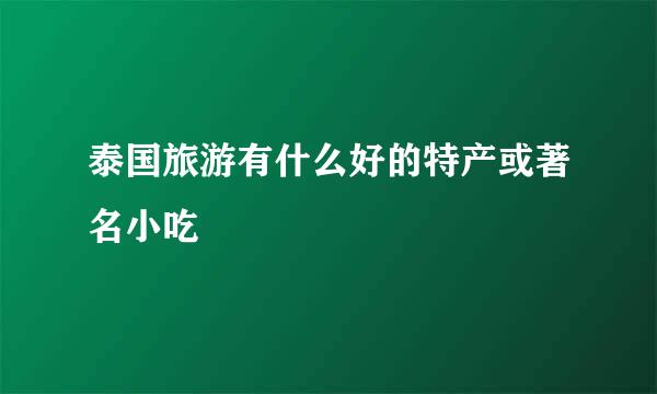 泰国旅游有什么好的特产或著名小吃