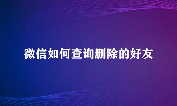 微信如何查询删除的好友
