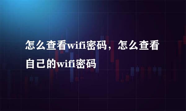 怎么查看wifi密码，怎么查看自己的wifi密码
