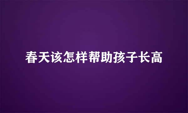 春天该怎样帮助孩子长高